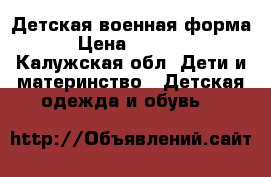 Детская военная форма › Цена ­ 1 500 - Калужская обл. Дети и материнство » Детская одежда и обувь   